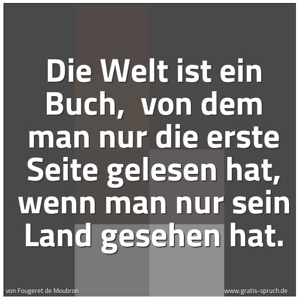 Spruchbild mit dem Text 'Die Welt ist ein Buch,
von dem man nur die erste Seite gelesen hat,
wenn man nur sein Land gesehen hat.
'