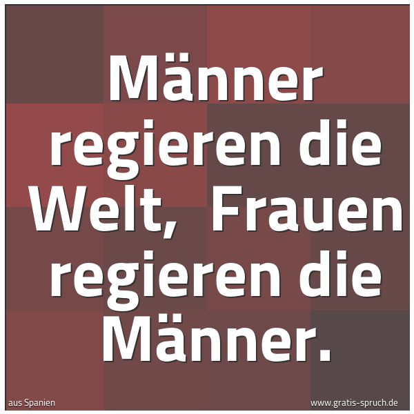 Spruchbild mit dem Text 'Männer regieren die Welt,
Frauen regieren die Männer.'