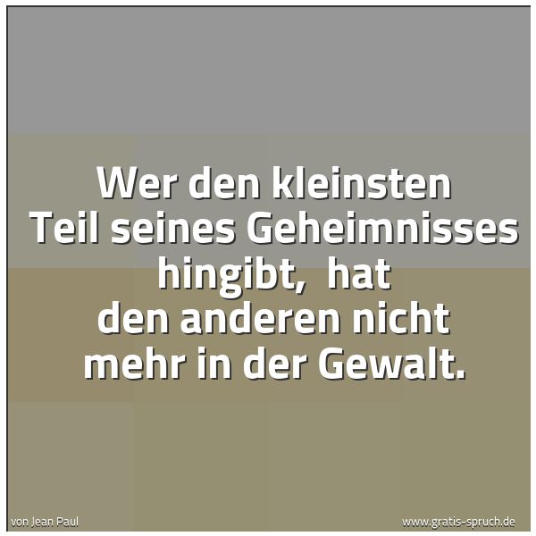 Spruchbild mit dem Text 'Wer den kleinsten Teil seines Geheimnisses hingibt, hat den anderen nicht mehr in der Gewalt.'
