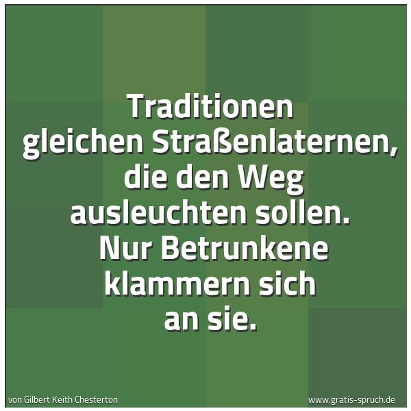 Spruchbild mit dem Text 'Traditionen gleichen Straßenlaternen,
die den Weg ausleuchten sollen.
Nur Betrunkene klammern sich an sie.'