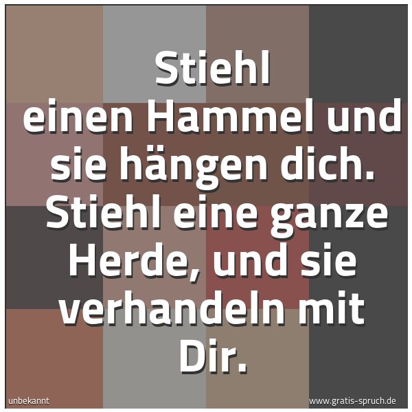 Spruchbild mit dem Text 'Stiehl einen Hammel und sie hängen dich.
Stiehl eine ganze Herde, und sie verhandeln mit Dir.'
