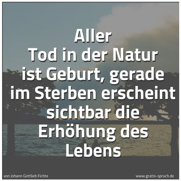 Spruchbild mit dem Text 'Aller Tod in der Natur ist Geburt,
gerade im Sterben erscheint sichtbar
die Erhöhung des Lebens'