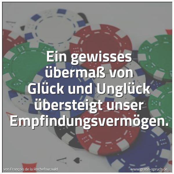 Spruchbild mit dem Text 'Ein gewisses Übermaß von Glück und Unglück
übersteigt unser Empfindungsvermögen.'