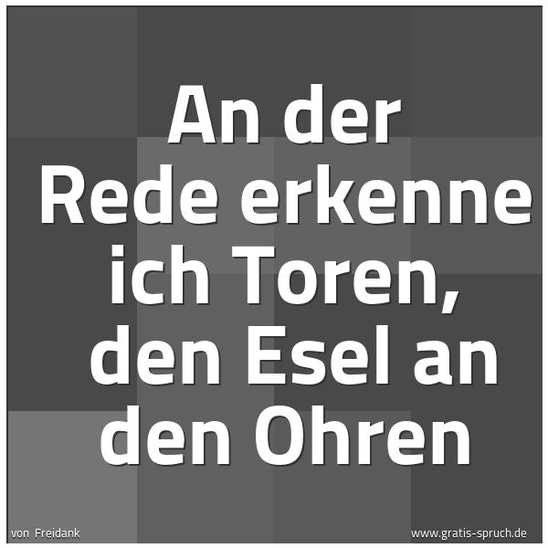 Spruchbild mit dem Text 'An der Rede erkenne ich Toren,
den Esel an den Ohren'