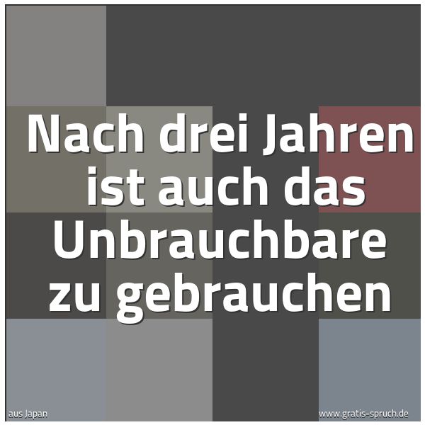 Spruchbild mit dem Text 'Nach drei Jahren
ist auch das Unbrauchbare zu gebrauchen'