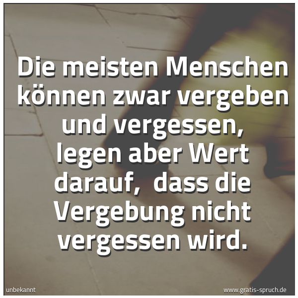 Spruchbild mit dem Text 'Die meisten Menschen können zwar vergeben und vergessen,
legen aber Wert darauf,
dass die Vergebung nicht vergessen wird. '