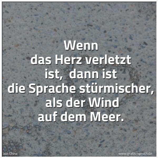 Spruchbild mit dem Text 'Wenn das Herz verletzt ist,
dann ist die Sprache stürmischer,
als der Wind auf dem Meer. '