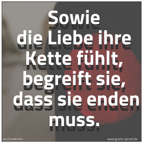Spruchbild mit dem Text 'Sowie die Liebe ihre Kette fühlt, begreift sie,
dass sie enden muss.'