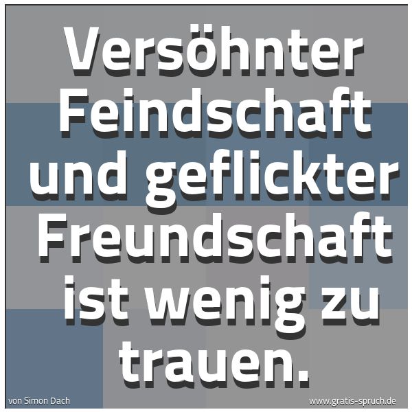 Spruchbild mit dem Text 'Versöhnter Feindschaft und geflickter Freundschaft
ist wenig zu trauen.'