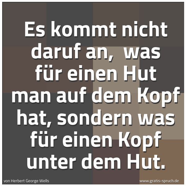 Spruchbild mit dem Text 'Es kommt nicht daruf an,
was für einen Hut man auf dem Kopf hat,
sondern was für einen Kopf unter dem Hut.'