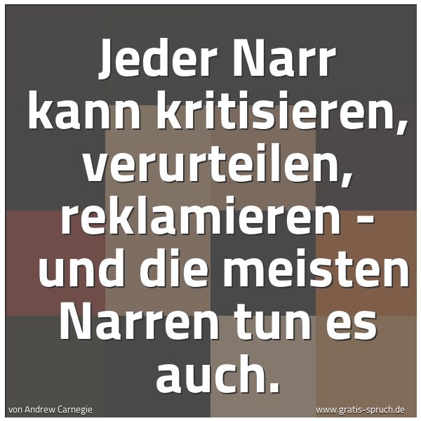 Spruchbild mit dem Text 'Jeder Narr kann kritisieren, verurteilen, reklamieren -
und die meisten Narren tun es auch.'