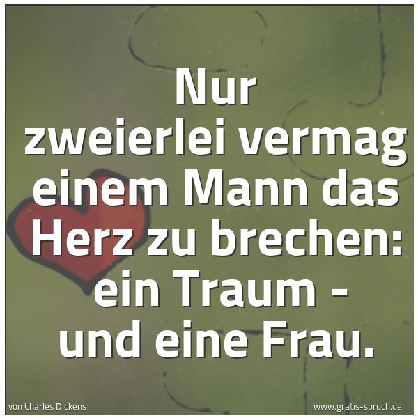 Spruchbild mit dem Text 'Nur zweierlei vermag einem Mann das Herz zu brechen:
ein Traum - und eine Frau.'