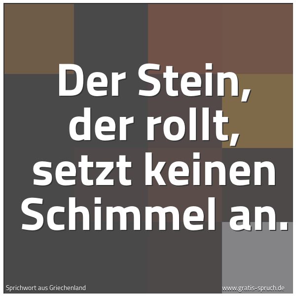 Spruchbild mit dem Text 'Der Stein, der rollt, setzt keinen Schimmel an.'