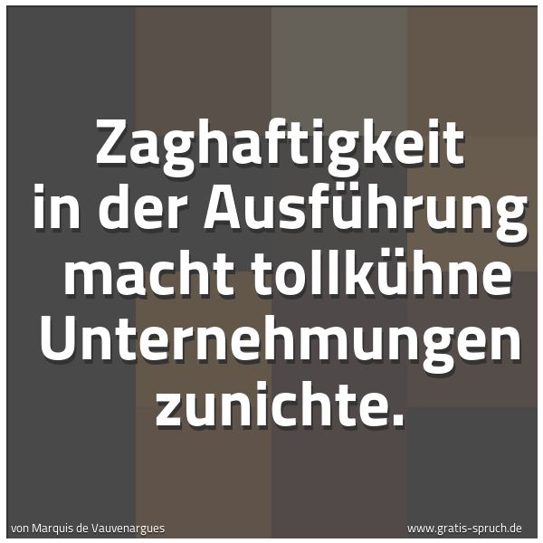 Spruchbild mit dem Text 'Zaghaftigkeit in der Ausführung
macht tollkühne Unternehmungen zunichte.'