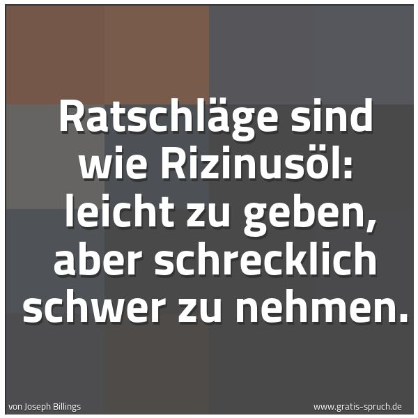 Spruchbild mit dem Text 'Ratschläge sind wie Rizinusöl:
leicht zu geben, aber schrecklich schwer zu nehmen.
'