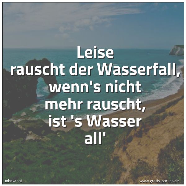 Spruchbild mit dem Text 'Leise rauscht der Wasserfall,
wenn's nicht mehr rauscht, ist 's Wasser all''