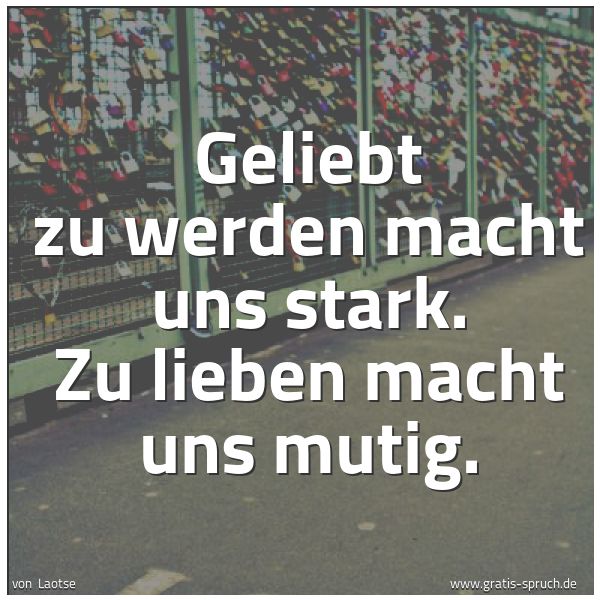 Spruchbild mit dem Text 'Geliebt zu werden macht uns stark.
Zu lieben macht uns mutig.'