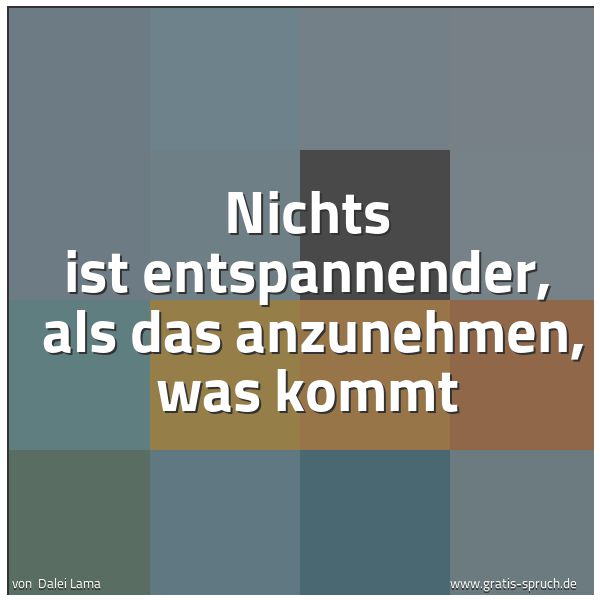 Spruchbild mit dem Text 'Nichts ist entspannender,
als das anzunehmen, was kommt'