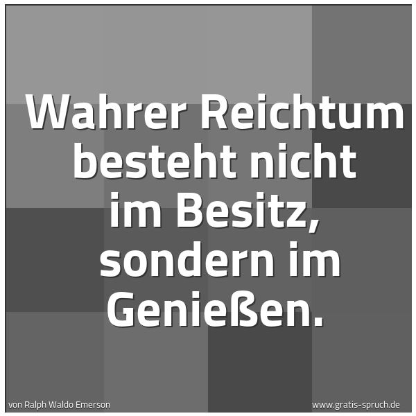 Spruchbild mit dem Text 'Wahrer Reichtum besteht nicht im Besitz,
sondern im Genießen.'