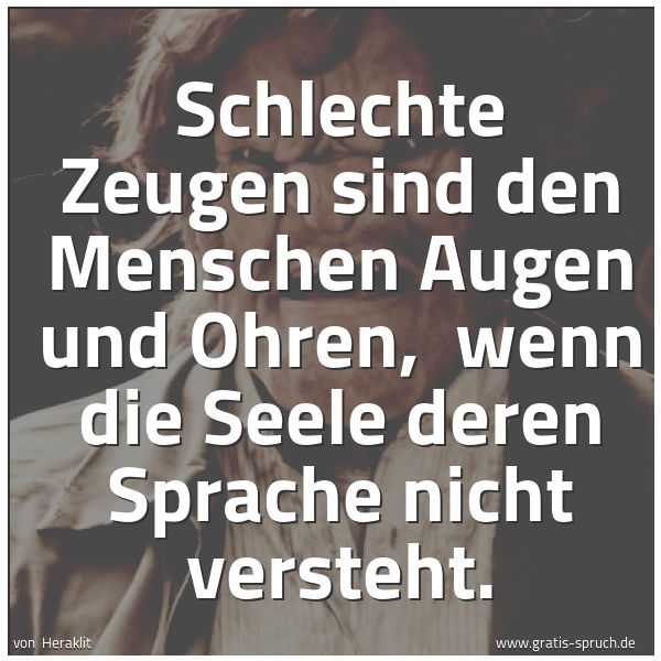Spruchbild mit dem Text 'Schlechte Zeugen sind den Menschen Augen und Ohren,
wenn die Seele deren Sprache nicht versteht. '