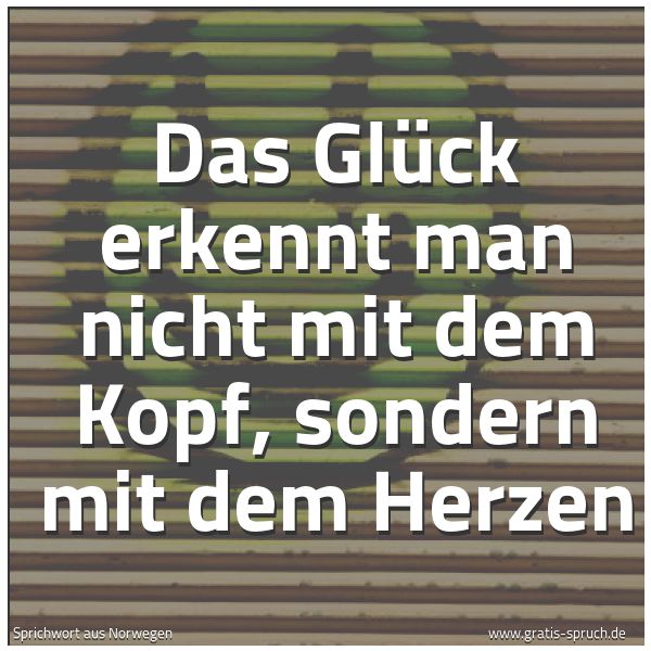 Spruchbild mit dem Text 'Das Glück erkennt man nicht mit dem Kopf,
sondern mit dem Herzen'