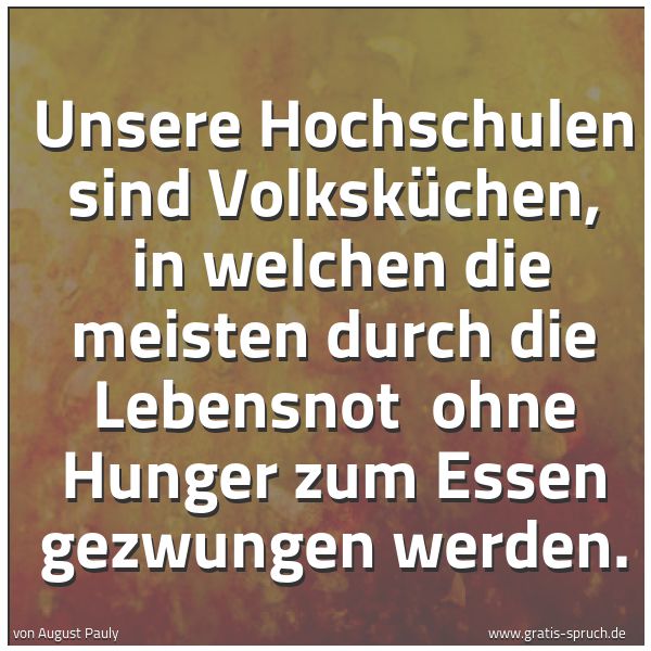 Spruchbild mit dem Text 'Unsere Hochschulen sind Volksküchen,
in welchen die meisten durch die Lebensnot
ohne Hunger zum Essen gezwungen werden.'