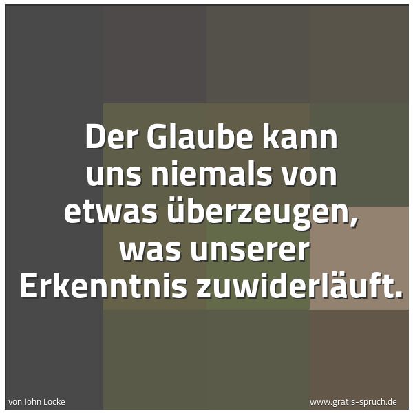 Spruchbild mit dem Text 'Der Glaube kann uns niemals von etwas überzeugen,
was unserer Erkenntnis zuwiderläuft.'