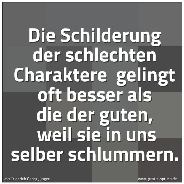 Spruchbild mit dem Text 'Die Schilderung der schlechten Charaktere
gelingt oft besser als die der guten,
weil sie in uns selber schlummern.'
