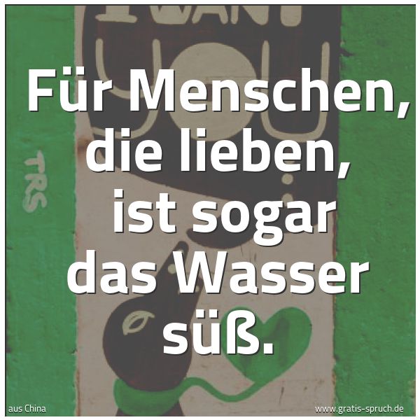 Spruchbild mit dem Text 'Für Menschen, die lieben,
ist sogar das Wasser süß.'