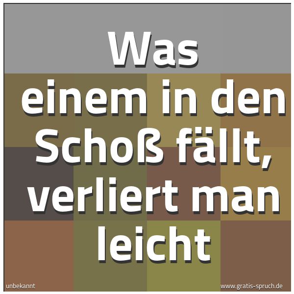 Spruchbild mit dem Text 'Was einem in den Schoß fällt, verliert man leicht'