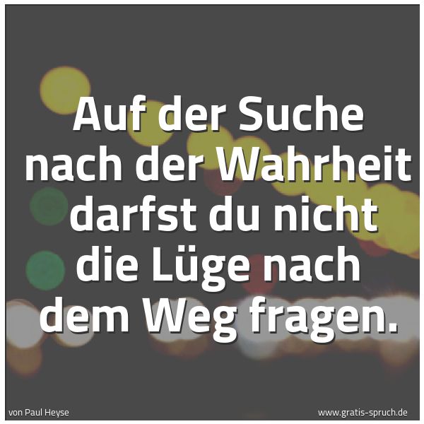Spruchbild mit dem Text 'Auf der Suche nach der Wahrheit
darfst du nicht die Lüge nach dem Weg fragen.'
