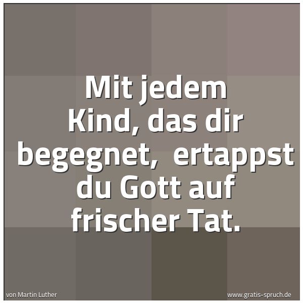 Spruchbild mit dem Text 'Mit jedem Kind, das dir begegnet,
ertappst du Gott auf frischer Tat.'