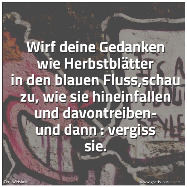 Spruchbild mit dem Text 'Wirf deine Gedanken wie Herbstblätter in den blauen Fluss,schau zu, wie sie hineinfallen und davontreiben- und dann : vergiss sie.'