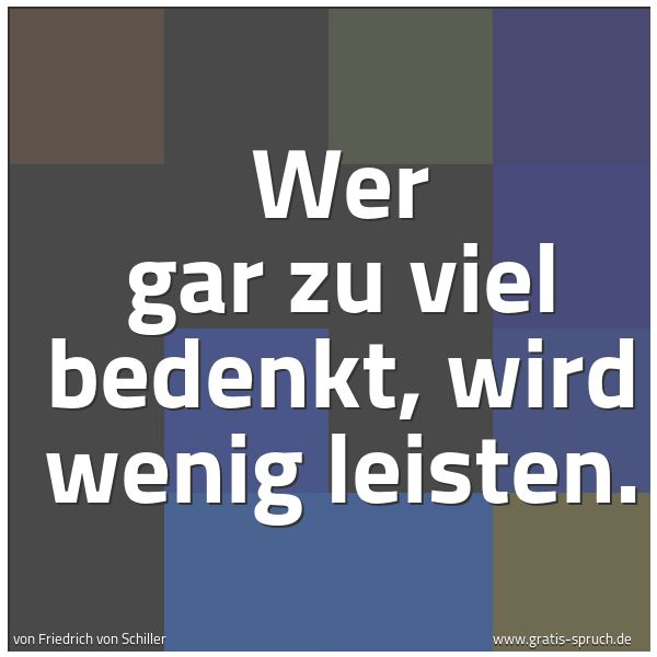 Spruchbild mit dem Text 'Wer gar zu viel bedenkt,
wird wenig leisten.'