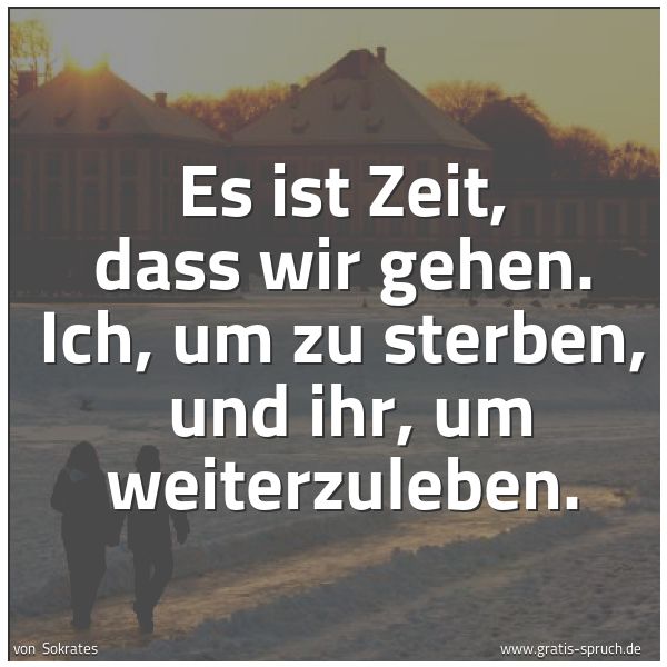 Spruchbild mit dem Text 'Es ist Zeit, dass wir gehen.
Ich, um zu sterben,
und ihr, um weiterzuleben.'