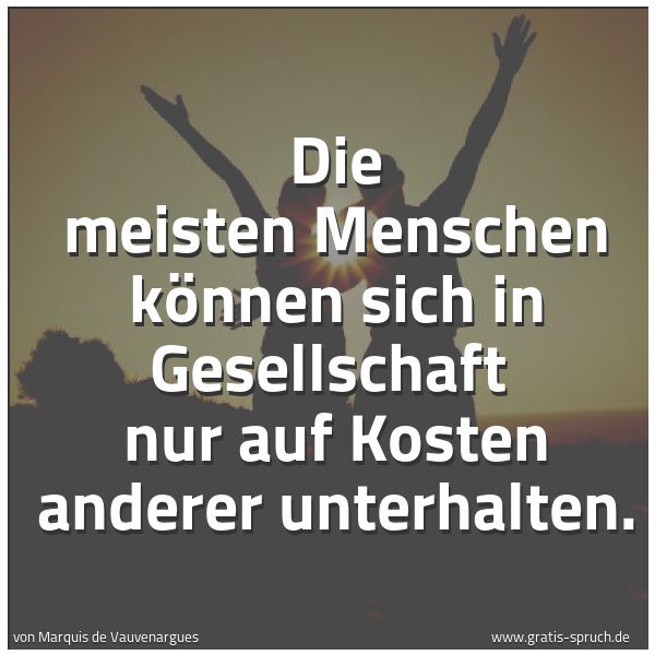 Spruchbild mit dem Text 'Die meisten Menschen können sich in Gesellschaft
nur auf Kosten anderer unterhalten.'