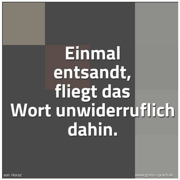 Spruchbild mit dem Text 'Einmal entsandt, fliegt das Wort unwiderruflich dahin.'