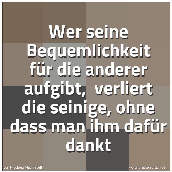 Spruchbild mit dem Text 'Wer seine Bequemlichkeit für die anderer aufgibt,
verliert die seinige, ohne dass man ihm dafür dankt'