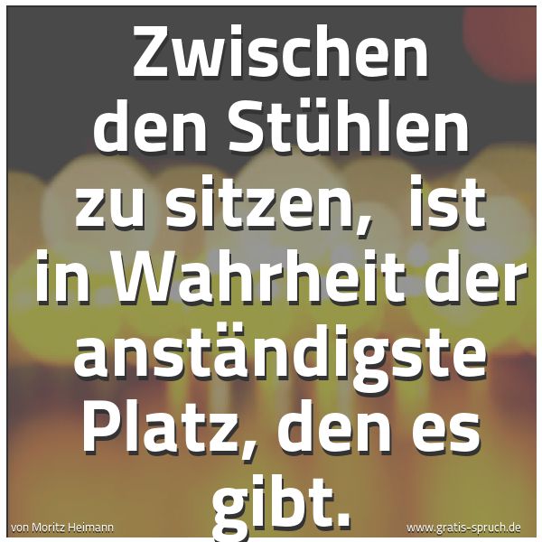 Spruchbild mit dem Text 'Zwischen den Stühlen zu sitzen,
ist in Wahrheit der anständigste Platz, den es gibt.'