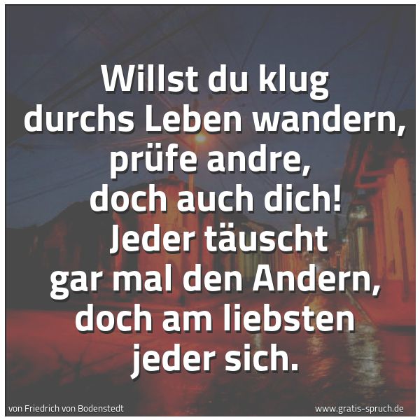Spruchbild mit dem Text 'Willst du klug durchs Leben wandern, prüfe andre,
doch auch dich!
Jeder täuscht gar mal den Andern, doch am liebsten jeder sich.'