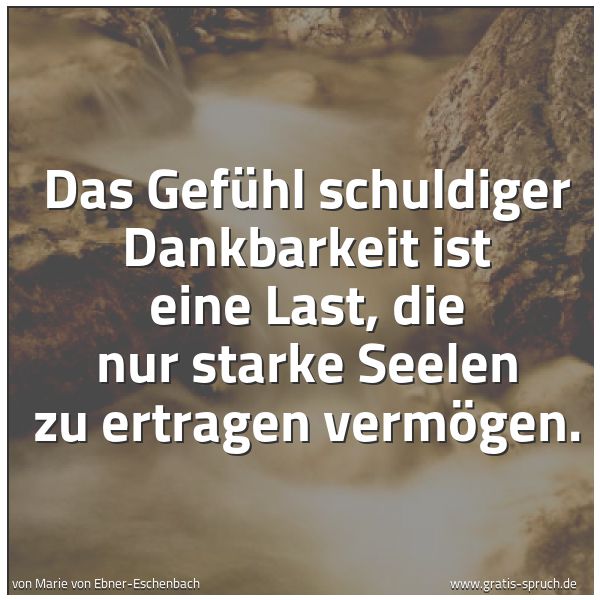Spruchbild mit dem Text 'Das Gefühl schuldiger Dankbarkeit
ist eine Last,
die nur starke Seelen zu ertragen vermögen.
'