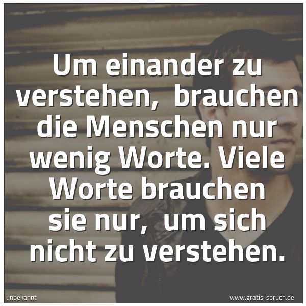 Spruchbild mit dem Text 'Um einander zu verstehen,
brauchen die Menschen nur wenig Worte.
Viele Worte brauchen sie nur,
um sich nicht zu verstehen.'
