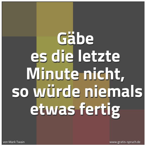 Spruchbild mit dem Text 'Gäbe es die letzte Minute nicht,
so würde niemals etwas fertig'