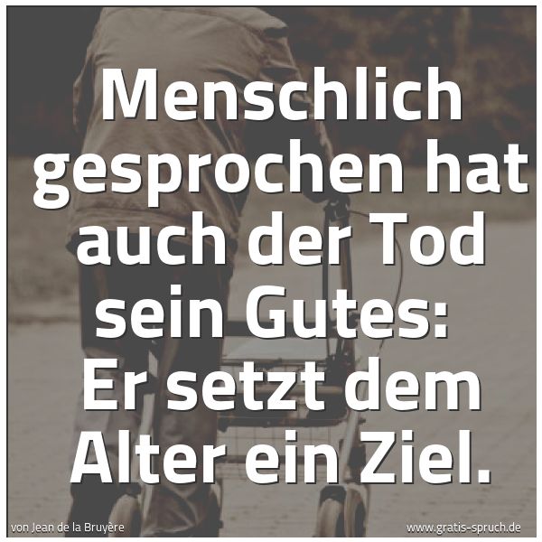 Spruchbild mit dem Text 'Menschlich gesprochen hat auch der Tod sein Gutes:
Er setzt dem Alter ein Ziel.'