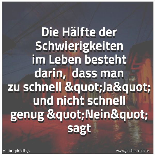 Spruchbild mit dem Text 'Die Hälfte der Schwierigkeiten im Leben besteht darin,
dass man zu schnell "Ja" und nicht schnell genug "Nein" sagt'