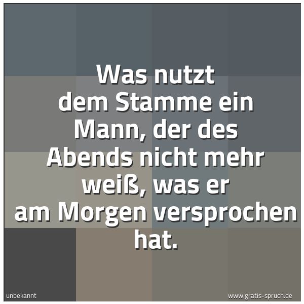 Spruchbild mit dem Text 'Was nutzt dem Stamme ein Mann,
der des Abends nicht mehr weiß,
was er am Morgen versprochen hat.'