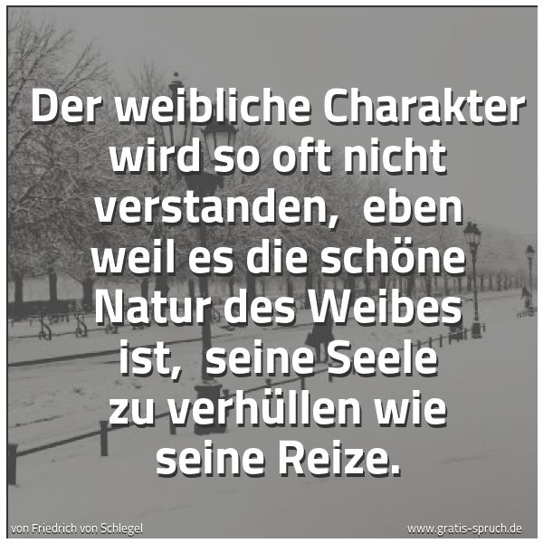 Spruchbild mit dem Text 'Der weibliche Charakter wird so oft nicht verstanden,
eben weil es die schöne Natur des Weibes ist,
seine Seele zu verhüllen wie seine Reize.'