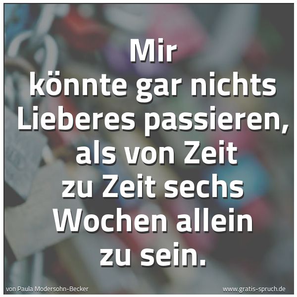 Spruchbild mit dem Text 'Mir könnte gar nichts Lieberes passieren,
als von Zeit zu Zeit sechs Wochen allein zu sein.'
