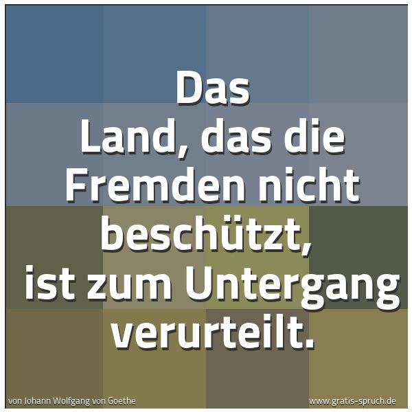 Spruchbild mit dem Text 'Das Land, das die Fremden nicht beschützt,
ist zum Untergang verurteilt.'