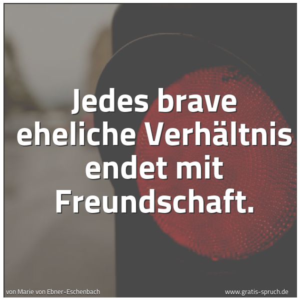 Spruchbild mit dem Text 'Jedes brave eheliche Verhältnis endet mit Freundschaft.'